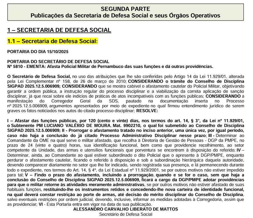 A imagem mostra um documento oficial do Governo de Pernambuco, publicado no Diário Oficial. É uma portaria da Secretaria de Defesa Social, datada de 15 de outubro de 2025, que trata do afastamento do policial militar Luciano Valério de Moura de suas funções. O texto, assinado pelo secretário Alessandro Carvalho de Mattos, explica que o afastamento é preventivo e temporário, enquanto o policial responde a um processo disciplinar. O documento detalha prazos, procedimentos e determinações sobre a conduta e o retorno às atividades após a conclusão do processo.