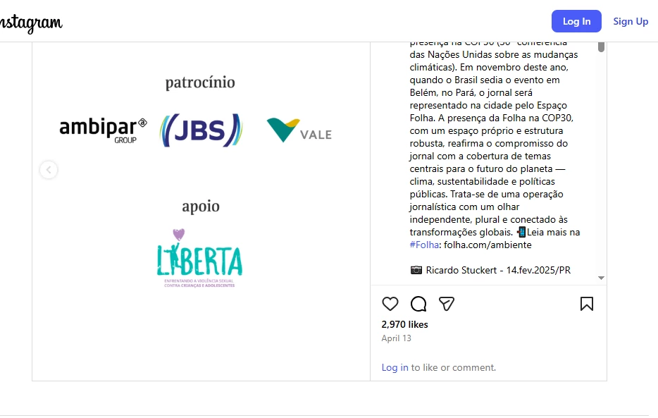 A imagem é uma captura de tela de uma publicação no Instagram feita pela Folha de S.Paulo, anunciando o lançamento do “Espaço Folha” na COP30, evento internacional sobre mudanças climáticas que será sediado pelo Brasil pela primeira vez em novembro. O post informa que a Folha terá um estande próprio e um jornal diário no local, reforçando seu compromisso com temas como clima, sustentabilidade e políticas públicas, por meio de uma cobertura jornalística plural e conectada às transformações globais. Na parte superior da imagem aparecem os logotipos dos patrocinadores Ambipar Group, JBS e Vale, além do apoiador LIBERTA. A publicação recebeu 2.970 curtidas e foi postada em 13 de abril. Também há uma referência fotográfica a Ricardo Stuckert, datada de 14 de novembro de 2025.